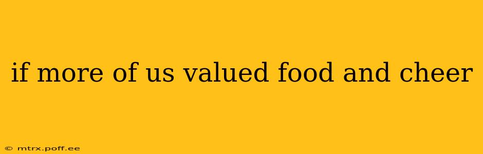 if more of us valued food and cheer