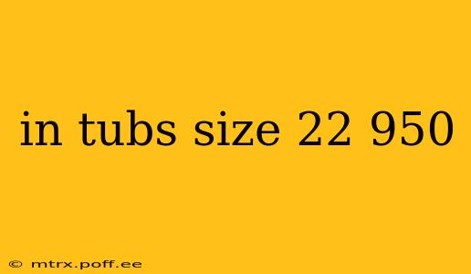 in tubs size 22 950