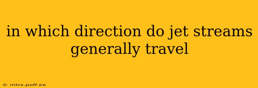 in which direction do jet streams generally travel