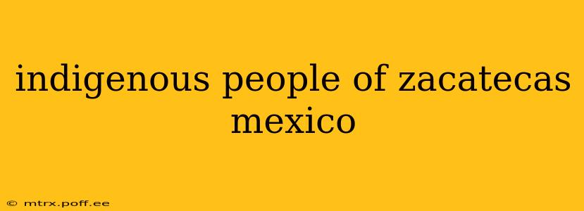indigenous people of zacatecas mexico