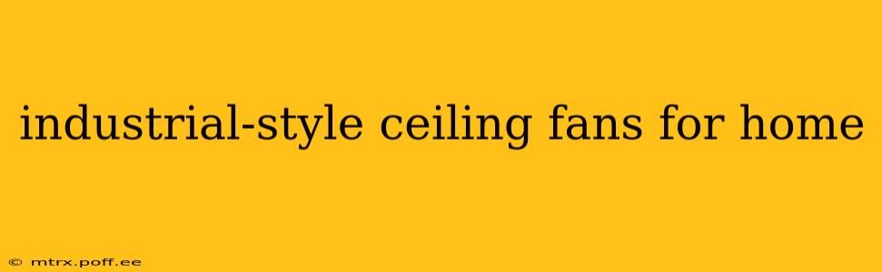 industrial-style ceiling fans for home