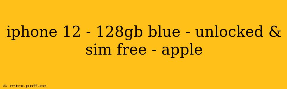 iphone 12 - 128gb blue - unlocked & sim free - apple
