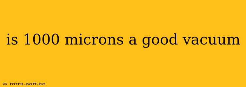 is 1000 microns a good vacuum