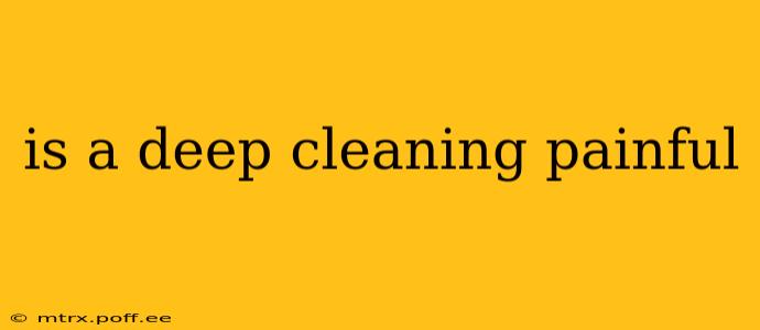 is a deep cleaning painful