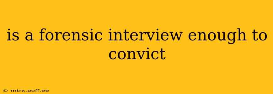 is a forensic interview enough to convict