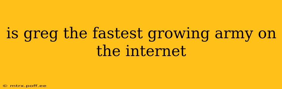 is greg the fastest growing army on the internet