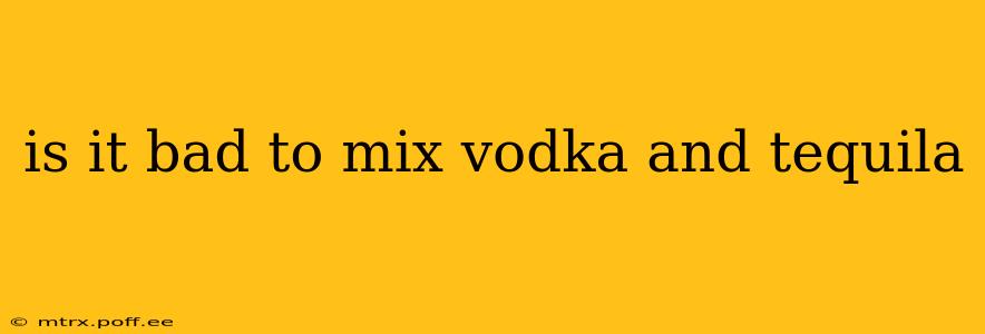 is it bad to mix vodka and tequila