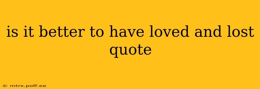 is it better to have loved and lost quote