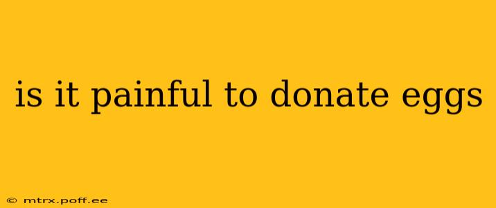 is it painful to donate eggs
