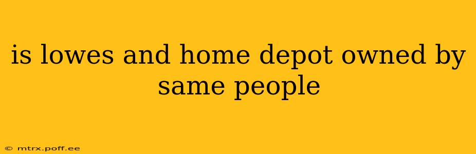 is lowes and home depot owned by same people