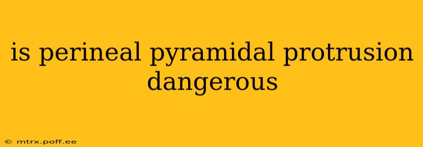 is perineal pyramidal protrusion dangerous