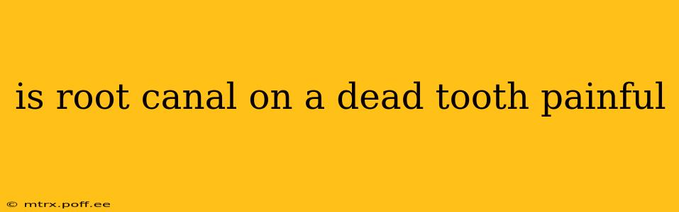is root canal on a dead tooth painful