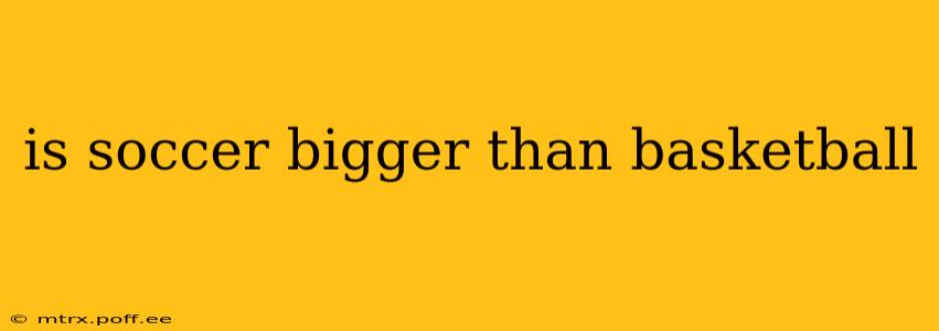 is soccer bigger than basketball