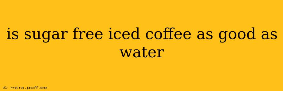 is sugar free iced coffee as good as water