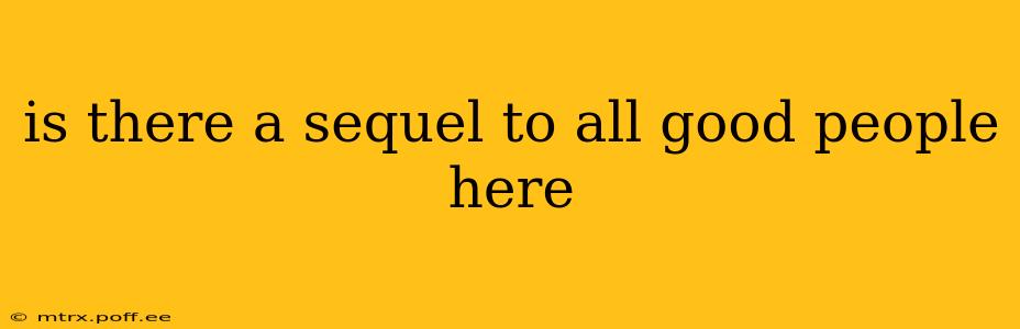 is there a sequel to all good people here