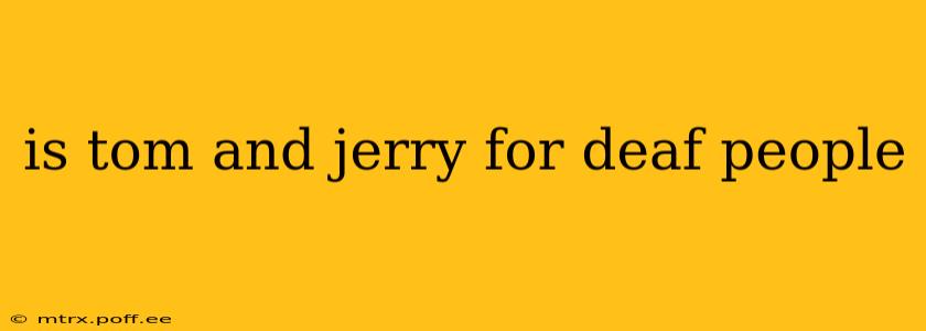 is tom and jerry for deaf people