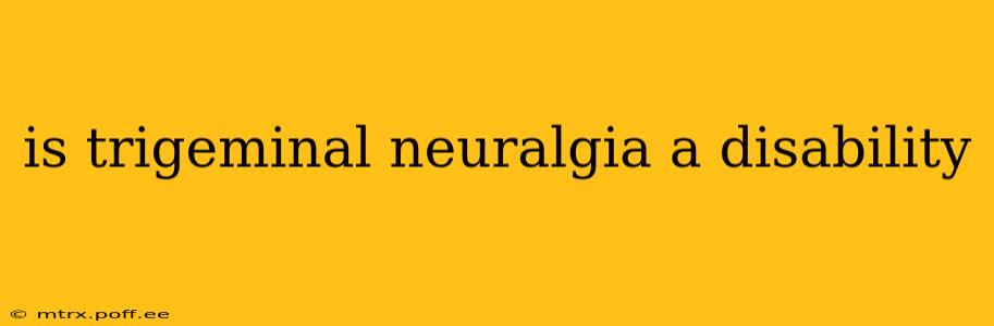 is trigeminal neuralgia a disability