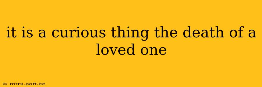 it is a curious thing the death of a loved one