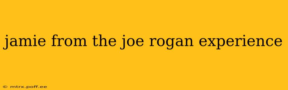 jamie from the joe rogan experience