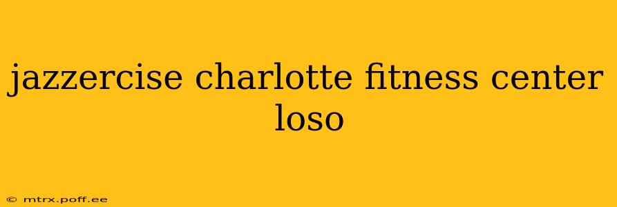 jazzercise charlotte fitness center loso