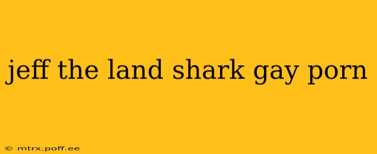 jeff the land shark gay porn jeff the land shark gay porn