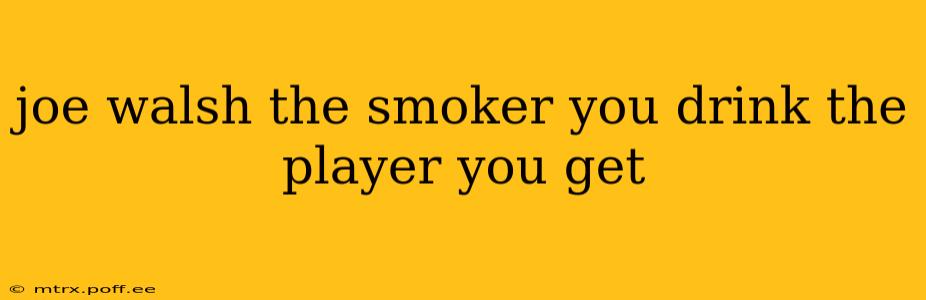joe walsh the smoker you drink the player you get