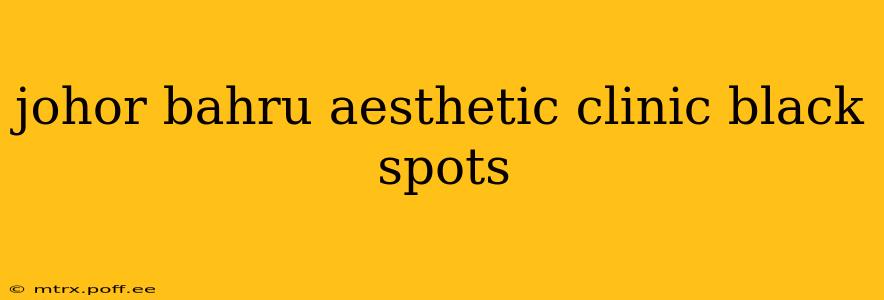 johor bahru aesthetic clinic black spots