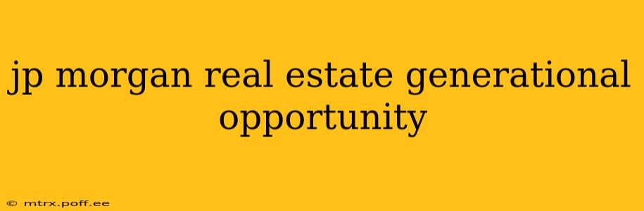 jp morgan real estate generational opportunity