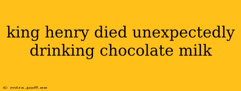 king henry died unexpectedly drinking chocolate milk