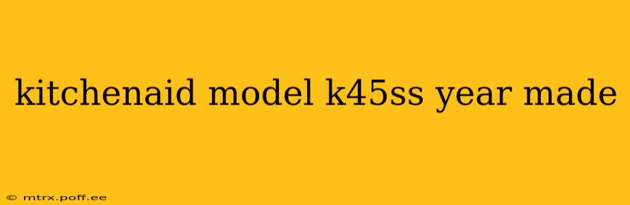 kitchenaid model k45ss year made