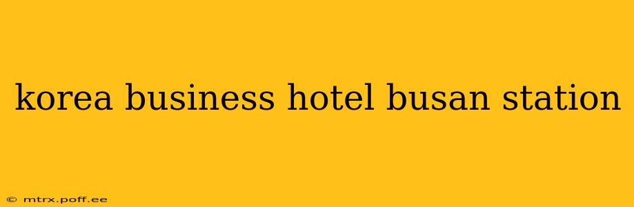 korea business hotel busan station