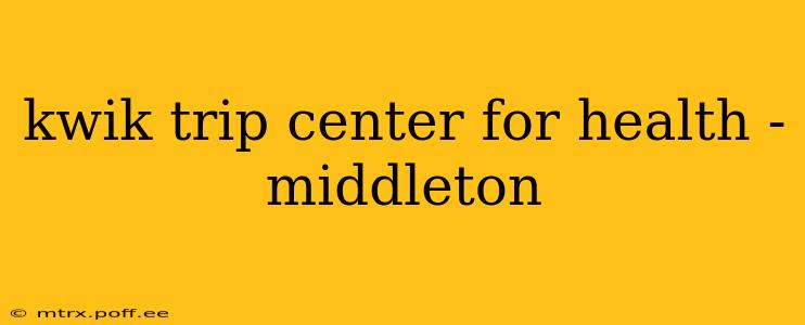 kwik trip center for health - middleton