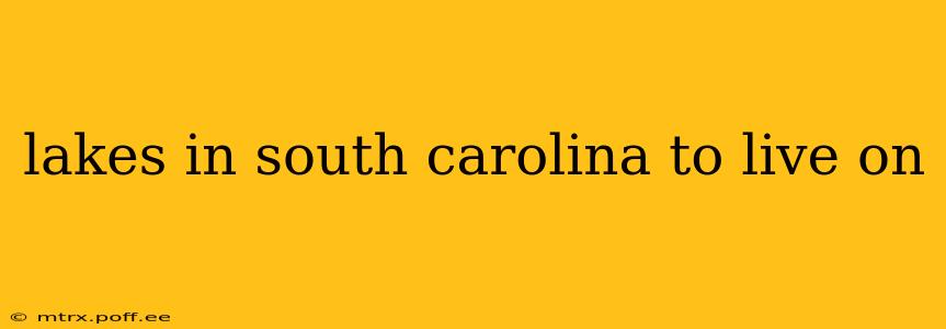 lakes in south carolina to live on