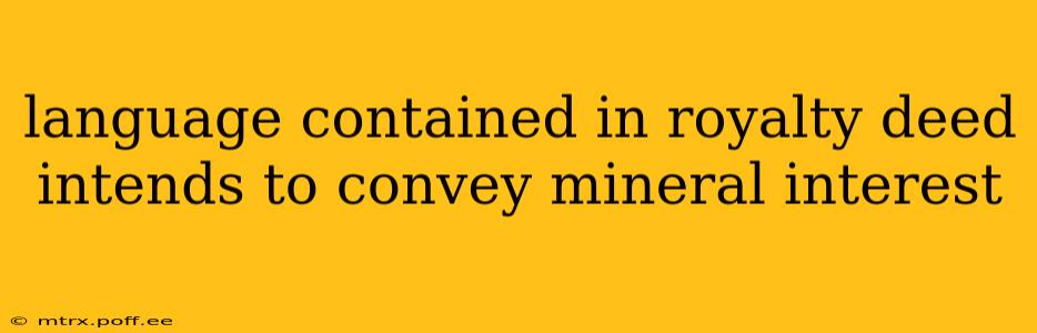 language contained in royalty deed intends to convey mineral interest