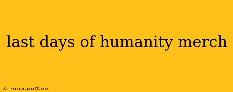 last days of humanity merch