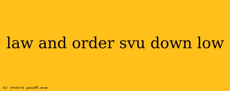 law and order svu down low