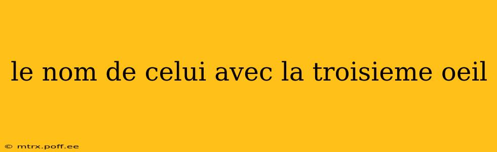 le nom de celui avec la troisieme oeil