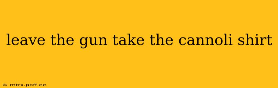 leave the gun take the cannoli shirt