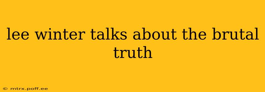 lee winter talks about the brutal truth