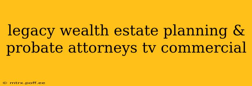 legacy wealth estate planning & probate attorneys tv commercial