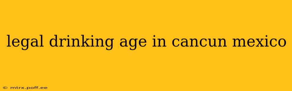 legal drinking age in cancun mexico