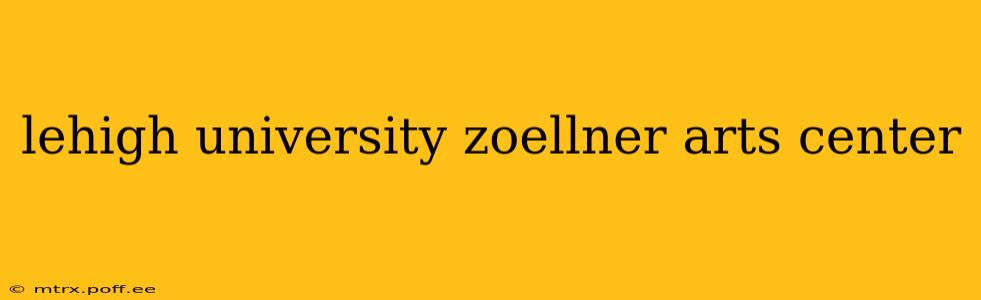 lehigh university zoellner arts center