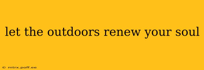 let the outdoors renew your soul