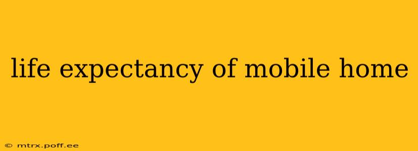 life expectancy of mobile home
