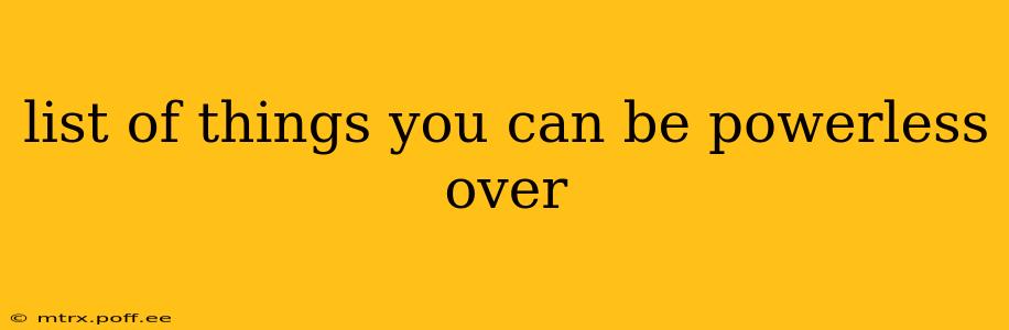 list of things you can be powerless over