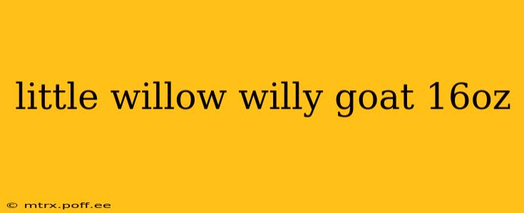 little willow willy goat 16oz