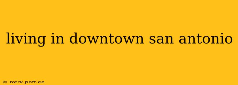 living in downtown san antonio