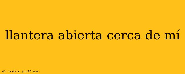 llantera abierta cerca de mí