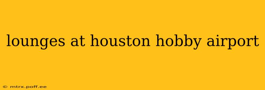 lounges at houston hobby airport