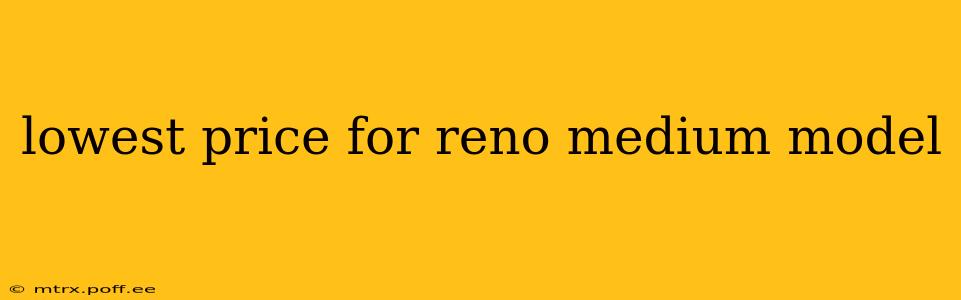 lowest price for reno medium model